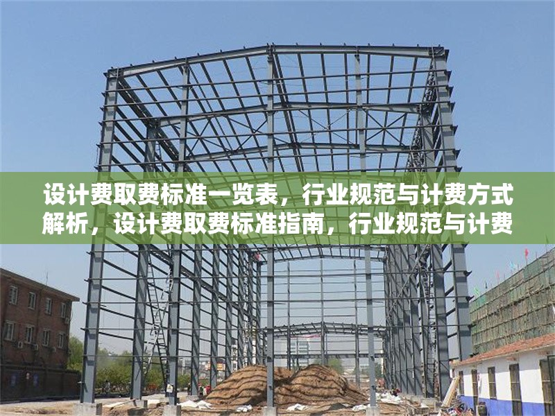 設(shè)計(jì)費(fèi)取費(fèi)標(biāo)準(zhǔn)一覽表，行業(yè)規(guī)范與計(jì)費(fèi)方式解析，設(shè)計(jì)費(fèi)取費(fèi)標(biāo)準(zhǔn)指南，行業(yè)規(guī)范與計(jì)費(fèi)方式詳解