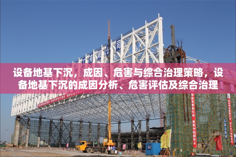設備地基下沉，成因、危害與綜合治理策略，設備地基下沉的成因分析、危害評估及綜合治理策略研究 行業(yè)新聞