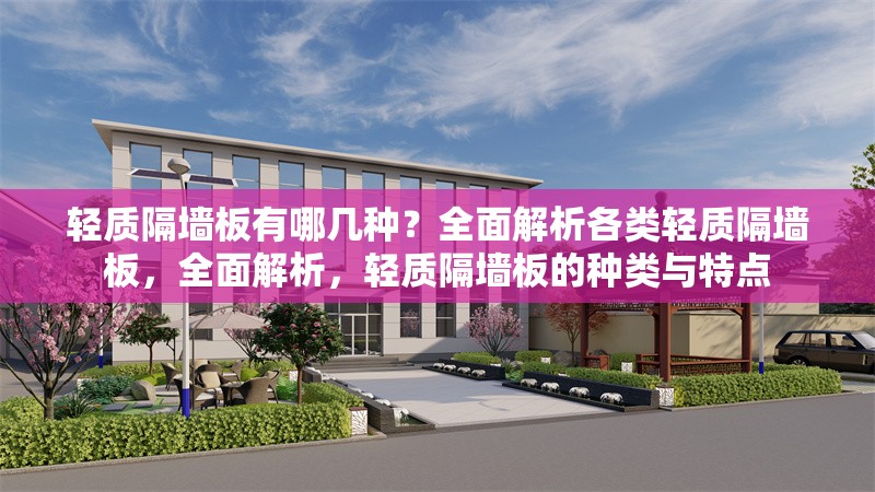 輕質(zhì)隔墻板有哪幾種？全面解析各類輕質(zhì)隔墻板，全面解析，輕質(zhì)隔墻板的種類與特點(diǎn)