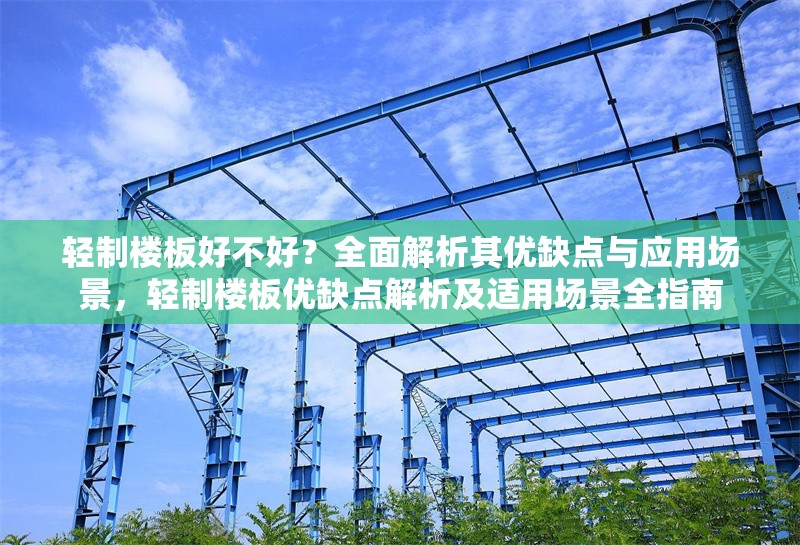 輕制樓板好不好？全面解析其優(yōu)缺點與應用場景，輕制樓板優(yōu)缺點解析及適用場景全指南