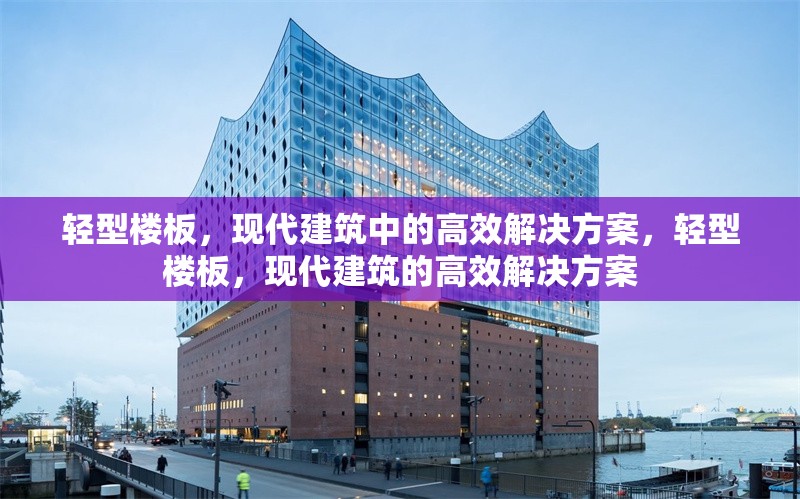 輕型樓板，現(xiàn)代建筑中的高效解決方案，輕型樓板，現(xiàn)代建筑的高效解決方案 行業(yè)新聞