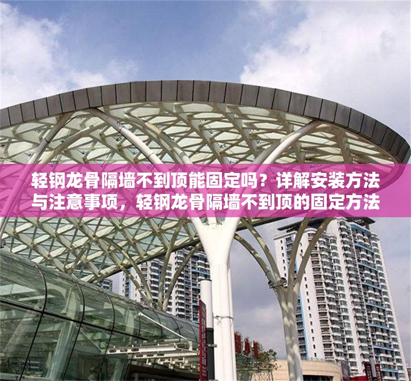 輕鋼龍骨隔墻不到頂能固定嗎？詳解安裝方法與注意事項(xiàng)，輕鋼龍骨隔墻不到頂?shù)墓潭ǚ椒鞍惭b注意事項(xiàng)