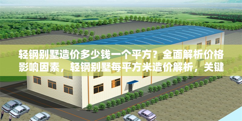 輕鋼別墅造價(jià)多少錢一個(gè)平方？全面解析價(jià)格影響因素，輕鋼別墅每平方米造價(jià)解析，關(guān)鍵影響因素全揭秘 行業(yè)新聞