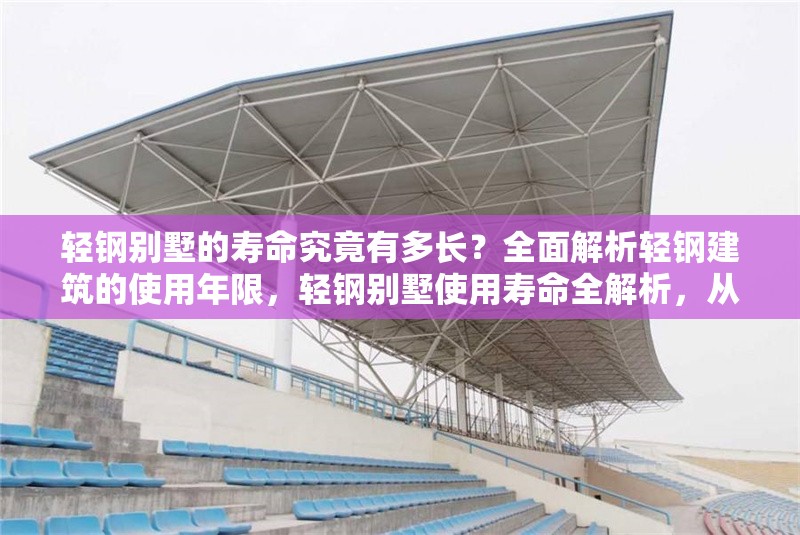 輕鋼別墅的壽命究竟有多長？全面解析輕鋼建筑的使用年限，輕鋼別墅使用壽命全解析，從材料到維護的年限指南