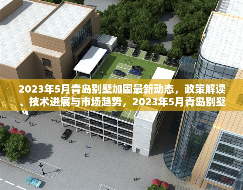 2023年5月青島別墅加固最新動(dòng)態(tài)，政策解讀、技術(shù)進(jìn)展與市場(chǎng)趨勢(shì)，2023年5月青島別墅加固政策、技術(shù)與市場(chǎng)趨勢(shì)全面解析 行業(yè)新聞