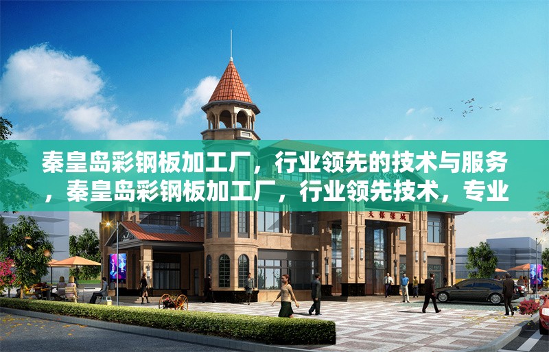 秦皇島彩鋼板加工廠，行業(yè)領(lǐng)先的技術(shù)與服務(wù)，秦皇島彩鋼板加工廠，行業(yè)領(lǐng)先技術(shù)，專(zhuān)業(yè)服務(wù)保障