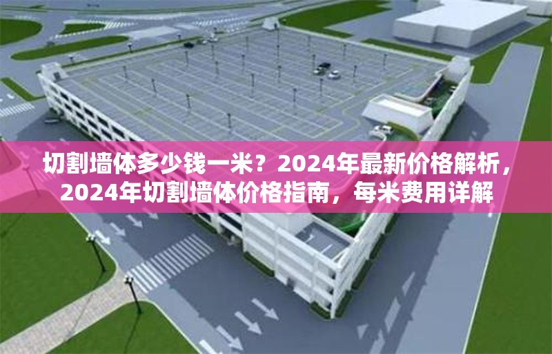 切割墻體多少錢一米？2024年最新價(jià)格解析，2024年切割墻體價(jià)格指南，每米費(fèi)用詳解