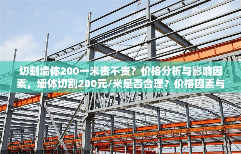 切割墻體200一米貴不貴？?jī)r(jià)格分析與影響因素，墻體切割200元/米是否合理？?jī)r(jià)格因素與市場(chǎng)行情解析