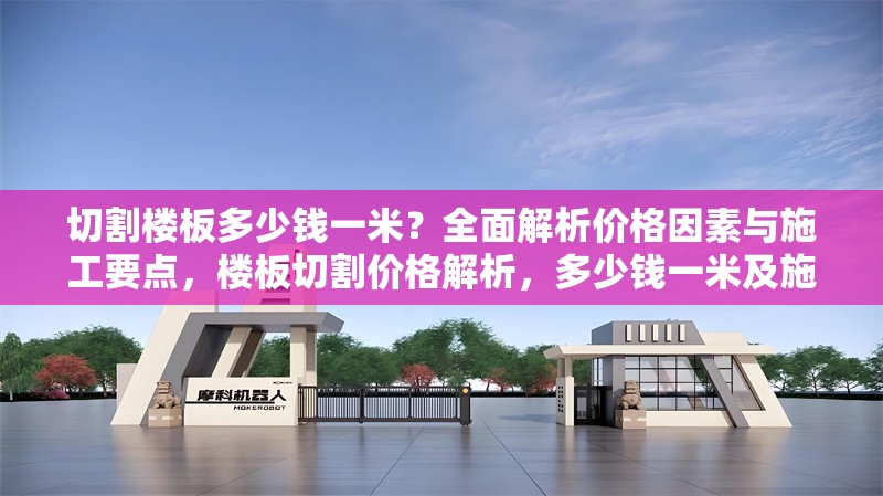 切割樓板多少錢一米？全面解析價格因素與施工要點(diǎn)，樓板切割價格解析，多少錢一米及施工要點(diǎn)全指南