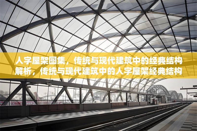人字屋架圖集，傳統(tǒng)與現(xiàn)代建筑中的經典結構解析，傳統(tǒng)與現(xiàn)代建筑中的人字屋架經典結構解析圖集