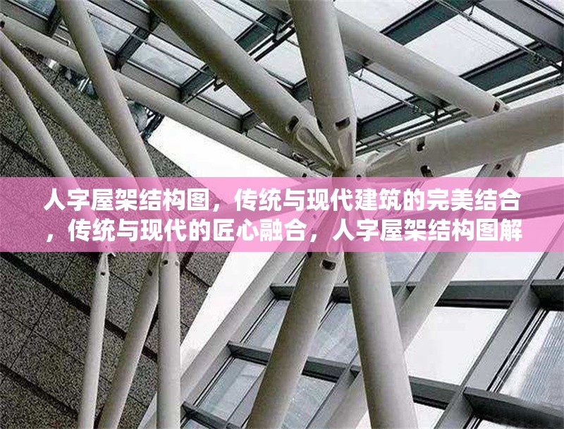 人字屋架結(jié)構(gòu)圖，傳統(tǒng)與現(xiàn)代建筑的完美結(jié)合，傳統(tǒng)與現(xiàn)代的匠心融合，人字屋架結(jié)構(gòu)圖解析