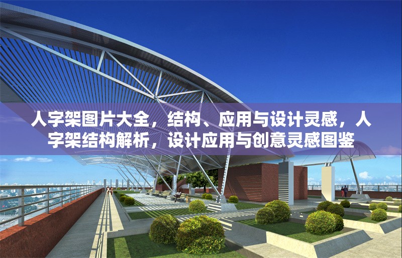 人字架圖片大全，結(jié)構(gòu)、應(yīng)用與設(shè)計(jì)靈感，人字架結(jié)構(gòu)解析，設(shè)計(jì)應(yīng)用與創(chuàng)意靈感圖鑒 行業(yè)新聞