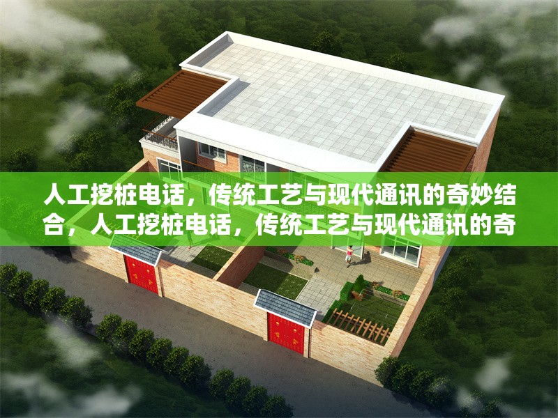 人工挖樁電話，傳統(tǒng)工藝與現(xiàn)代通訊的奇妙結(jié)合，人工挖樁電話，傳統(tǒng)工藝與現(xiàn)代通訊的奇妙結(jié)合 行業(yè)新聞
