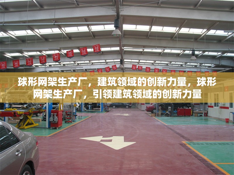 球形網(wǎng)架生產(chǎn)廠，建筑領(lǐng)域的創(chuàng)新力量，球形網(wǎng)架生產(chǎn)廠，引領(lǐng)建筑領(lǐng)域的創(chuàng)新力量
