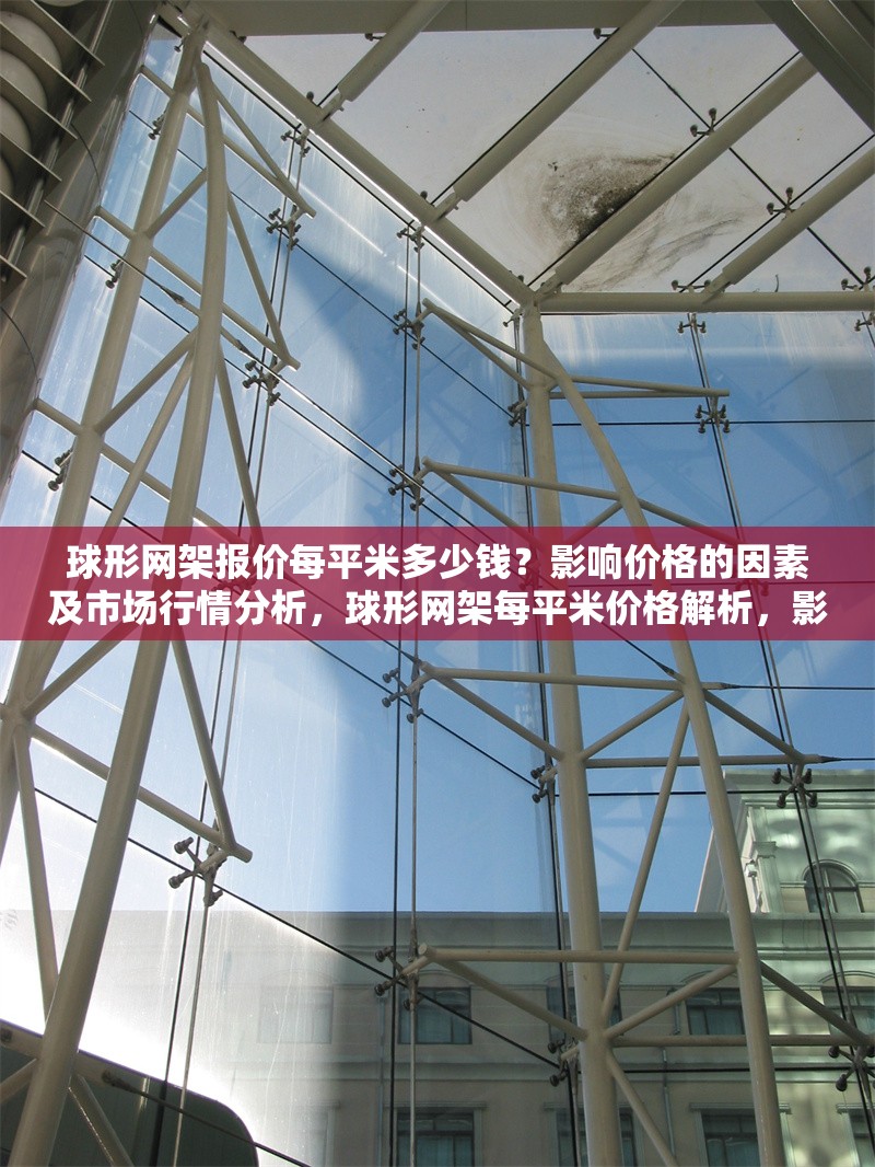 球形網(wǎng)架報(bào)價(jià)每平米多少錢？影響價(jià)格的因素及市場行情分析，球形網(wǎng)架每平米價(jià)格解析，影響因素與市場行情全面指南
