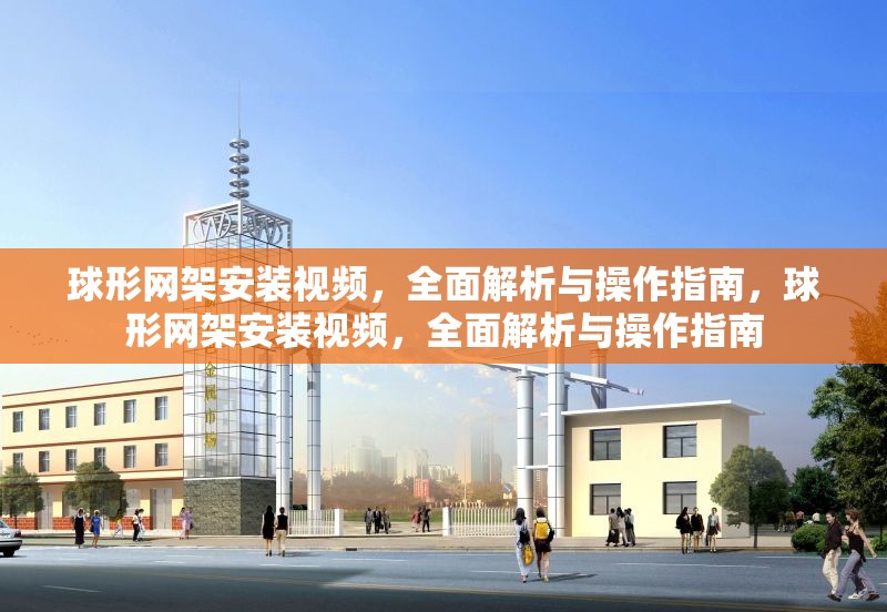 球形網(wǎng)架安裝視頻，全面解析與操作指南，球形網(wǎng)架安裝視頻，全面解析與操作指南