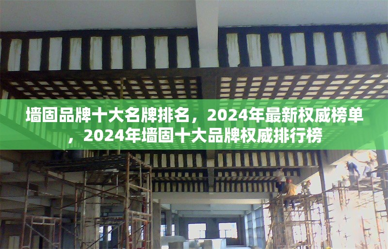 墻固品牌十大名牌排名，2024年最新權(quán)威榜單，2024年墻固十大品牌權(quán)威排行榜 行業(yè)新聞