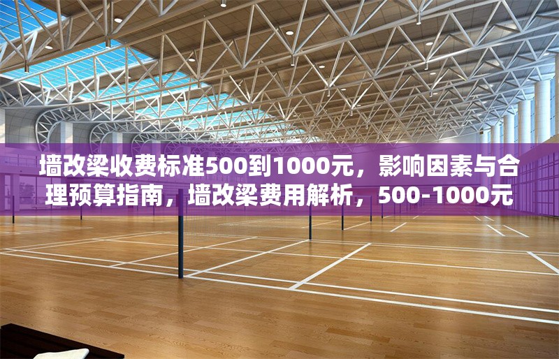 墻改梁收費(fèi)標(biāo)準(zhǔn)500到1000元，影響因素與合理預(yù)算指南，墻改梁費(fèi)用解析，500-1000元收費(fèi)標(biāo)準(zhǔn)及預(yù)算規(guī)劃指南 行業(yè)新聞