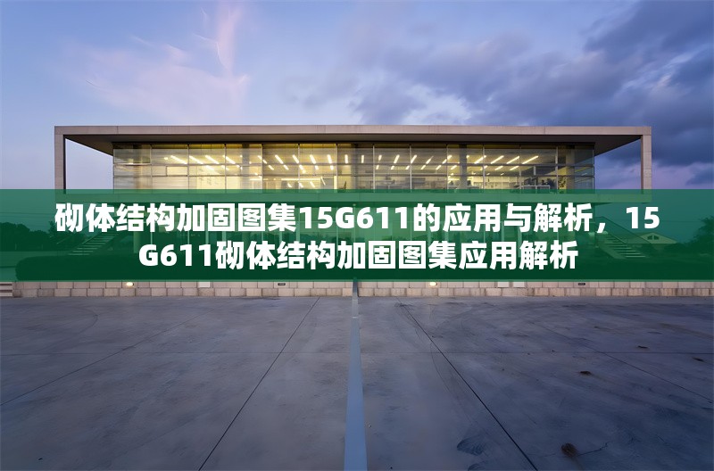砌體結(jié)構(gòu)加固圖集15G611的應(yīng)用與解析，15G611砌體結(jié)構(gòu)加固圖集應(yīng)用解析 行業(yè)新聞