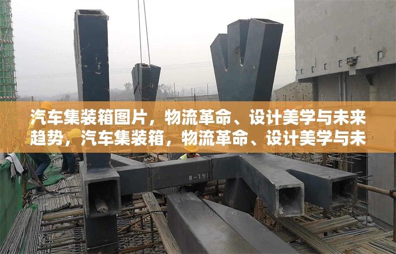 汽車集裝箱圖片，物流革命、設計美學與未來趨勢，汽車集裝箱，物流革命、設計美學與未來趨勢的視覺探索 行業(yè)新聞