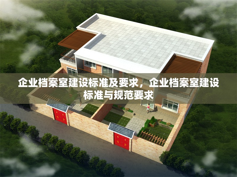 企業(yè)檔案室建設(shè)標準及要求，企業(yè)檔案室建設(shè)標準與規(guī)范要求