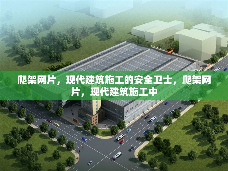 爬架網(wǎng)片，現(xiàn)代建筑施工的安全衛(wèi)士，爬架網(wǎng)片，現(xiàn)代建筑施工中
