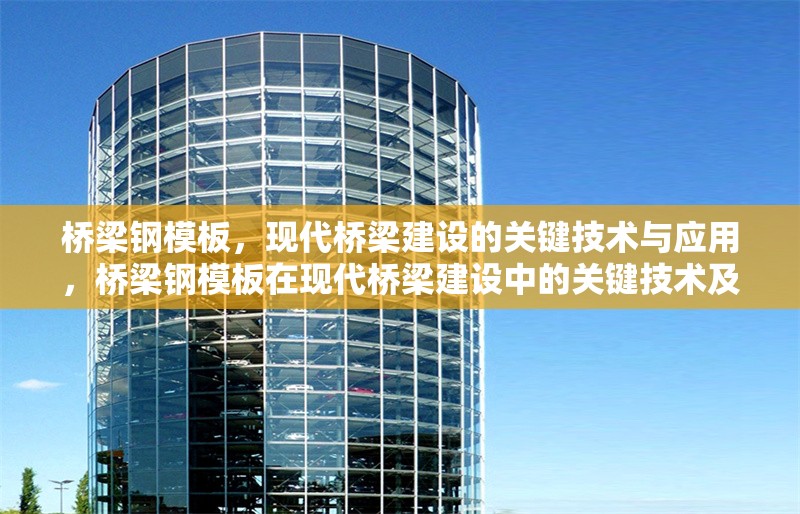 橋梁鋼模板，現(xiàn)代橋梁建設(shè)的關(guān)鍵技術(shù)與應(yīng)用，橋梁鋼模板在現(xiàn)代橋梁建設(shè)中的關(guān)鍵技術(shù)及應(yīng)用
