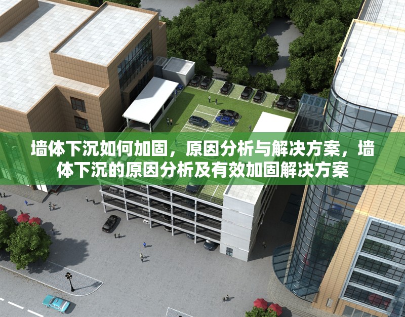 墻體下沉如何加固，原因分析與解決方案，墻體下沉的原因分析及有效加固解決方案 行業(yè)新聞