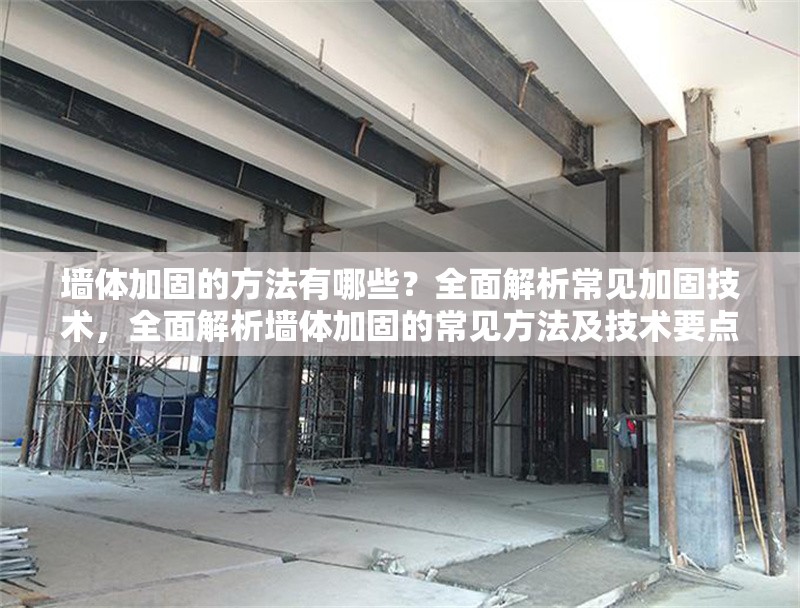 墻體加固的方法有哪些？全面解析常見加固技術，全面解析墻體加固的常見方法及技術要點