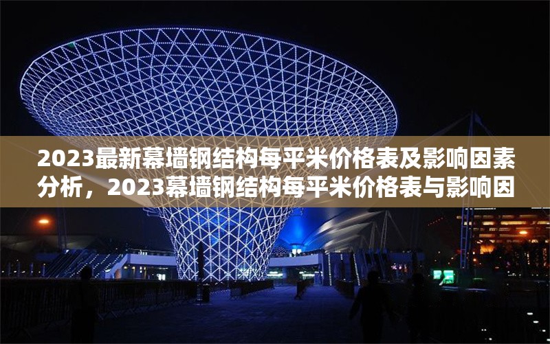 2023最新幕墻鋼結(jié)構(gòu)每平米價格表及影響因素分析，2023幕墻鋼結(jié)構(gòu)每平米價格表與影響因素全解析