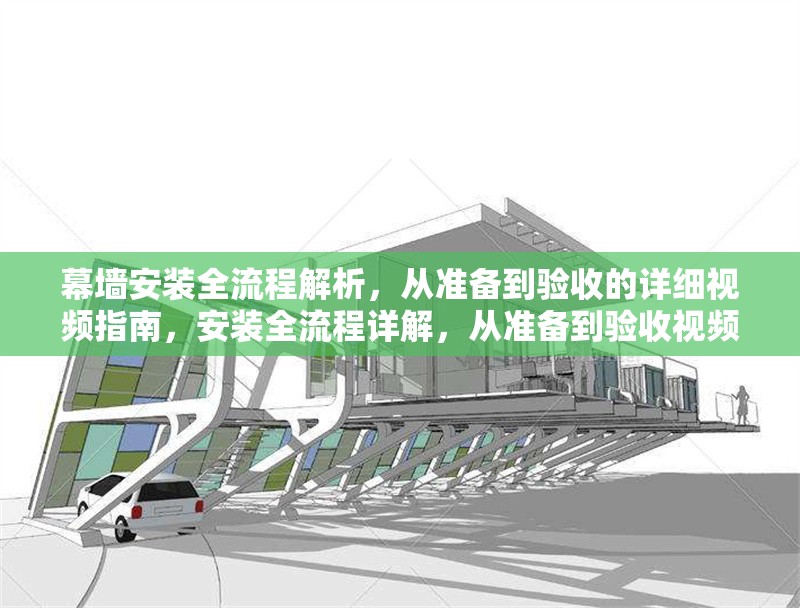 幕墻安裝全流程解析，從準(zhǔn)備到驗收的詳細(xì)視頻指南，安裝全流程詳解，從準(zhǔn)備到驗收視頻