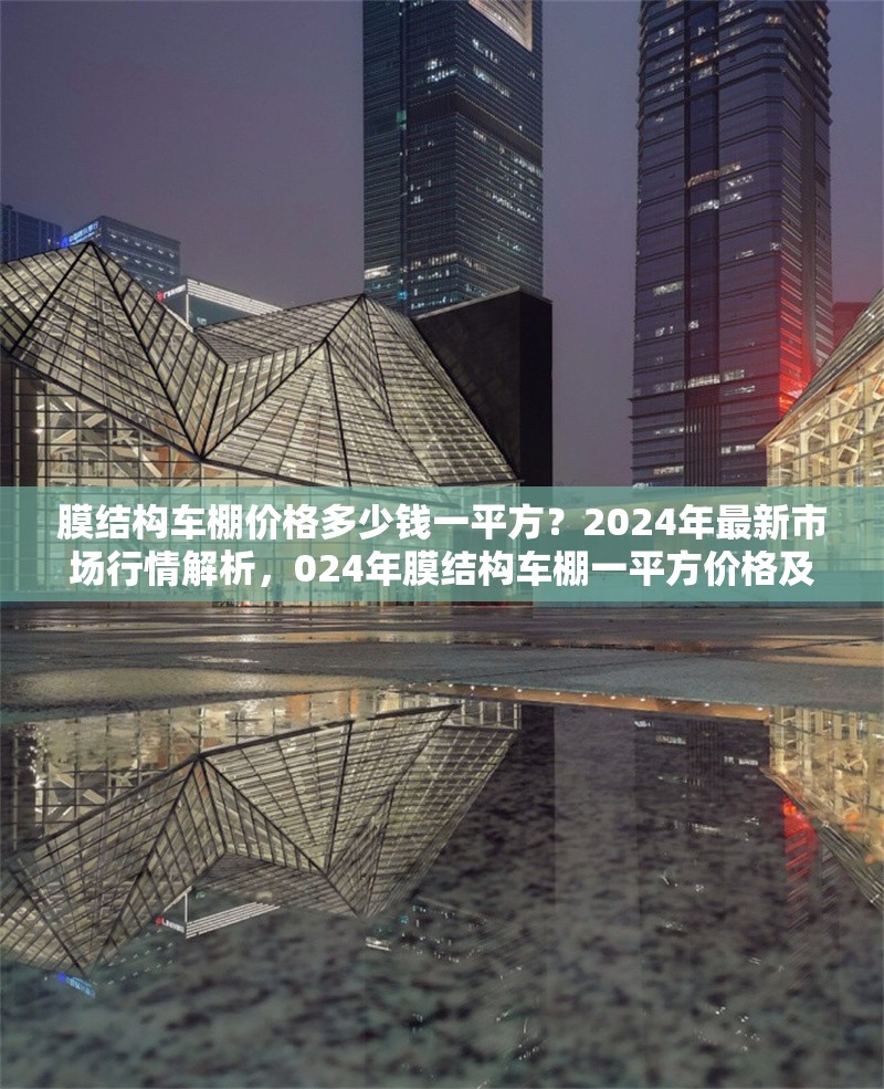 膜結(jié)構(gòu)車棚價(jià)格多少錢一平方？2024年最新市場(chǎng)行情解析，024年膜結(jié)構(gòu)車棚一平方價(jià)格及市場(chǎng)行情 行業(yè)新聞