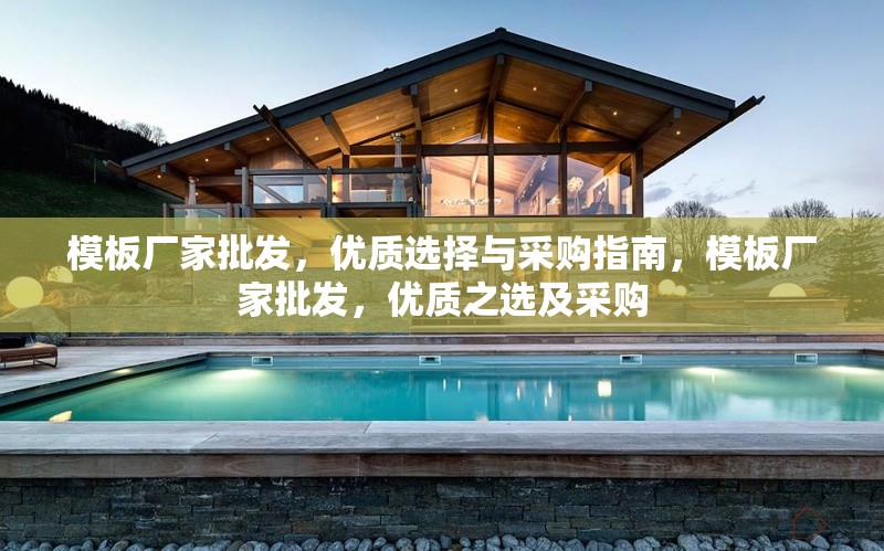 模板廠家批發(fā)，優(yōu)質(zhì)選擇與采購(gòu)指南，模板廠家批發(fā)，優(yōu)質(zhì)之選及采購(gòu) 行業(yè)新聞