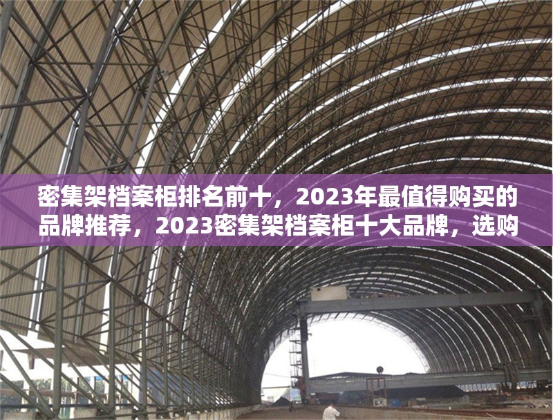 密集架檔案柜排名前十，2023年最值得購買的品牌推薦，2023密集架檔案柜十大品牌，選購指南與