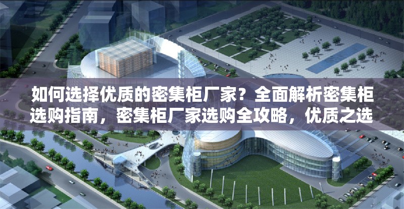 如何選擇優(yōu)質(zhì)的密集柜廠家？全面解析密集柜選購指南，密集柜廠家選購全攻略，優(yōu)質(zhì)之選的關(guān)鍵要素解析 行業(yè)新聞