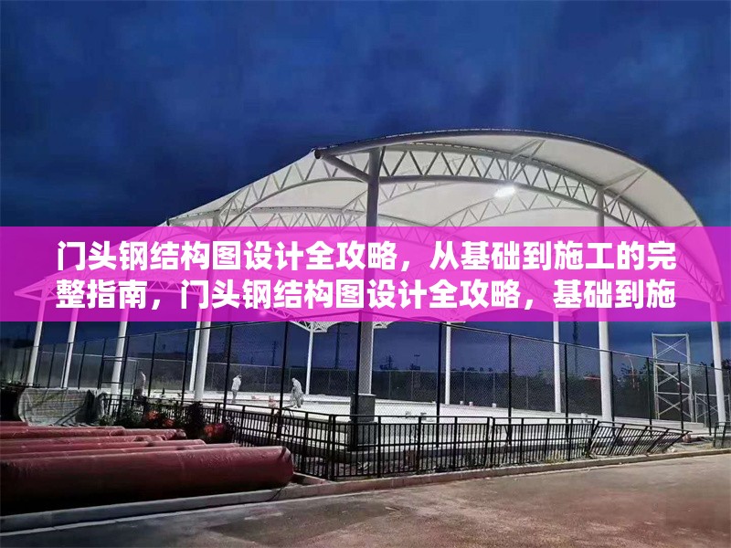 門(mén)頭鋼結(jié)構(gòu)圖設(shè)計(jì)全攻略，從基礎(chǔ)到施工的完整指南，門(mén)頭鋼結(jié)構(gòu)圖設(shè)計(jì)全攻略，基礎(chǔ)到施工完整指南