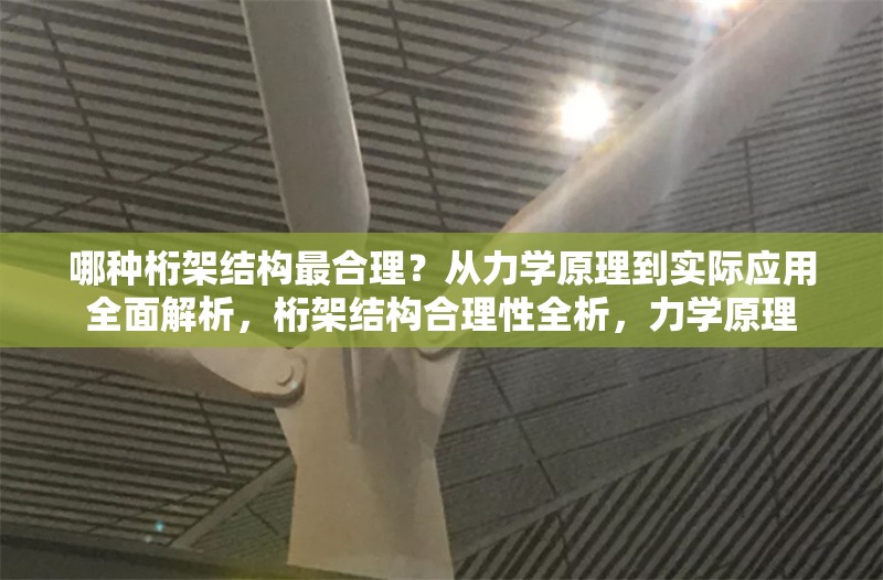 哪種桁架結(jié)構(gòu)最合理？從力學(xué)原理到實(shí)際應(yīng)用全面解析，桁架結(jié)構(gòu)合理性全析，力學(xué)原理