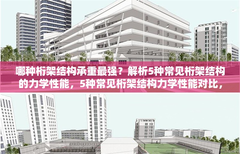 哪種桁架結(jié)構(gòu)承重最強？解析5種常見桁架結(jié)構(gòu)的力學性能，5種常見桁架結(jié)構(gòu)力學性能對比，探尋承重最強之 行業(yè)新聞