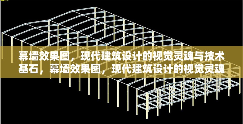 幕墻效果圖，現(xiàn)代建筑設(shè)計(jì)的視覺(jué)靈魂與技術(shù)基石，幕墻效果圖，現(xiàn)代建筑設(shè)計(jì)的視覺(jué)靈魂與 行業(yè)新聞