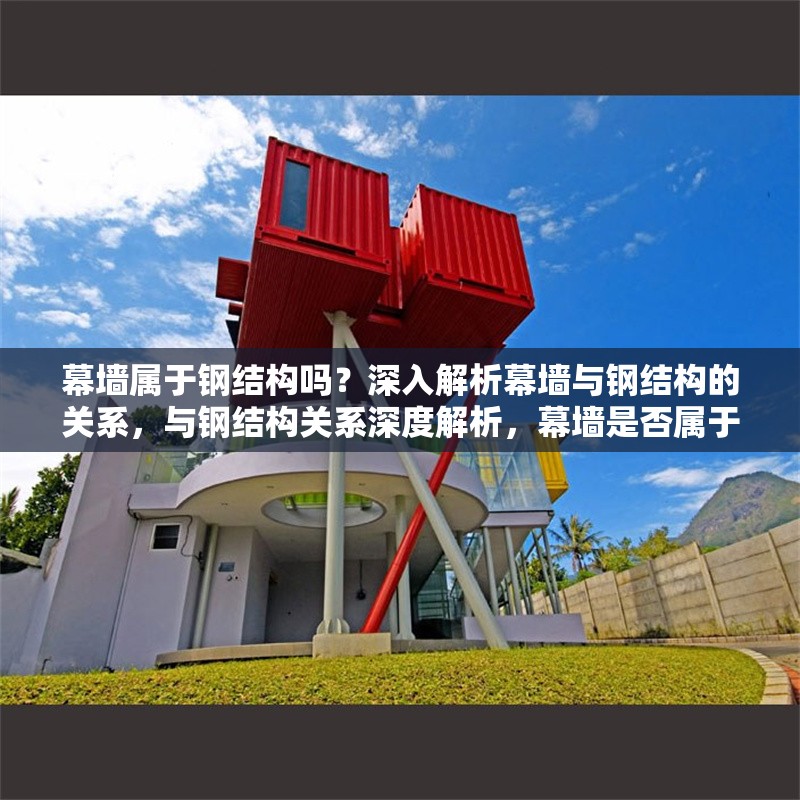 幕墻屬于鋼結(jié)構(gòu)嗎？深入解析幕墻與鋼結(jié)構(gòu)的關(guān)系，與鋼結(jié)構(gòu)關(guān)系深度解析，幕墻是否屬于