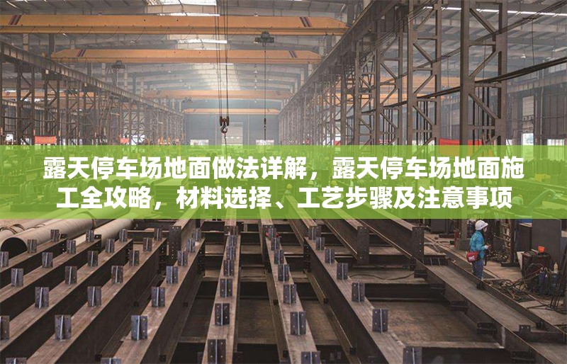 露天停車(chē)場(chǎng)地面做法詳解，露天停車(chē)場(chǎng)地面施工全攻略，材料選擇、工藝步驟及注意事項(xiàng) 行業(yè)新聞