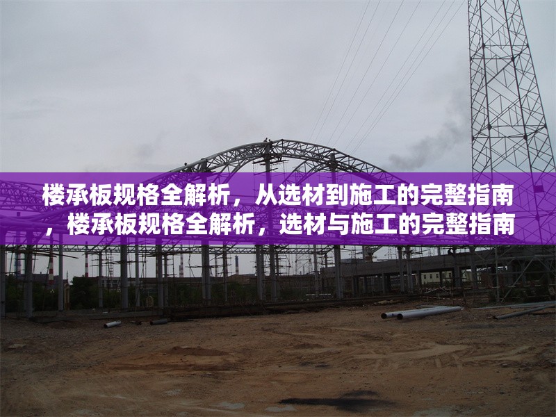 樓承板規(guī)格全解析，從選材到施工的完整指南，樓承板規(guī)格全解析，選材與施工的完整指南 行業(yè)新聞