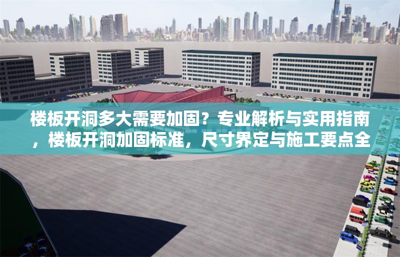 樓板開(kāi)洞多大需要加固？專業(yè)解析與實(shí)用指南，樓板開(kāi)洞加固標(biāo)準(zhǔn)，尺寸界定與施工要點(diǎn)全解析 行業(yè)新聞