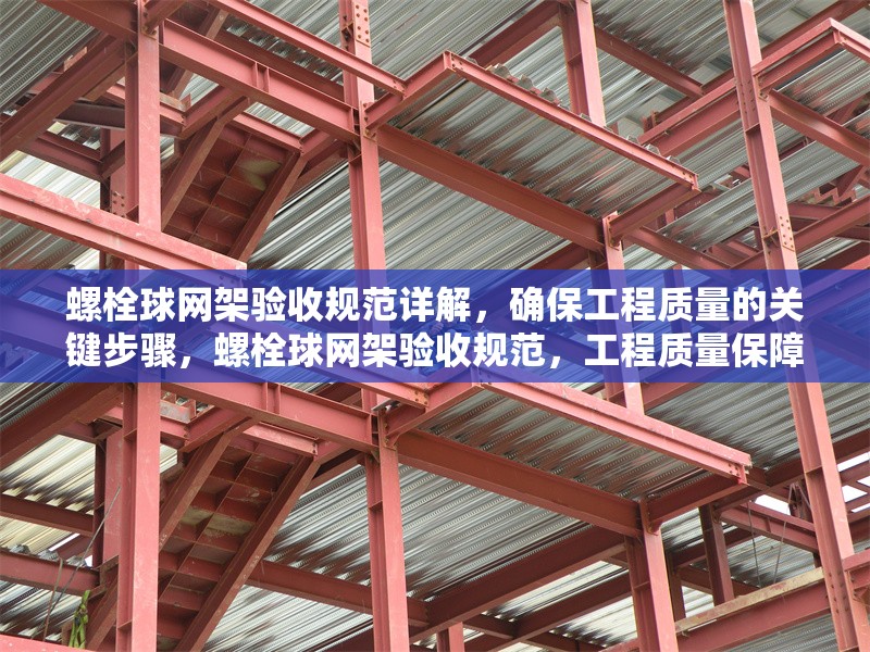 螺栓球網(wǎng)架驗收規(guī)范詳解，確保工程質(zhì)量的關(guān)鍵步驟，螺栓球網(wǎng)架驗收規(guī)范，工程質(zhì)量保障關(guān)鍵步驟全解析