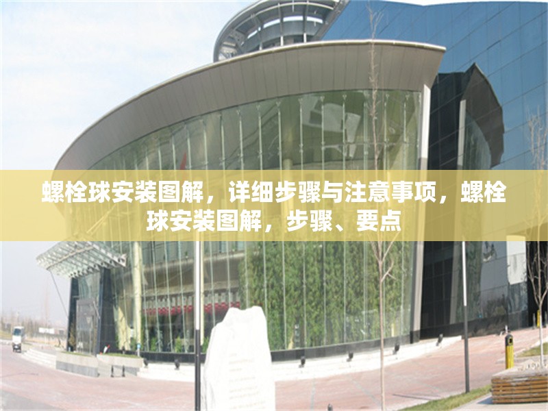 螺栓球安裝圖解，詳細步驟與注意事項，螺栓球安裝圖解，步驟、要點 行業(yè)新聞
