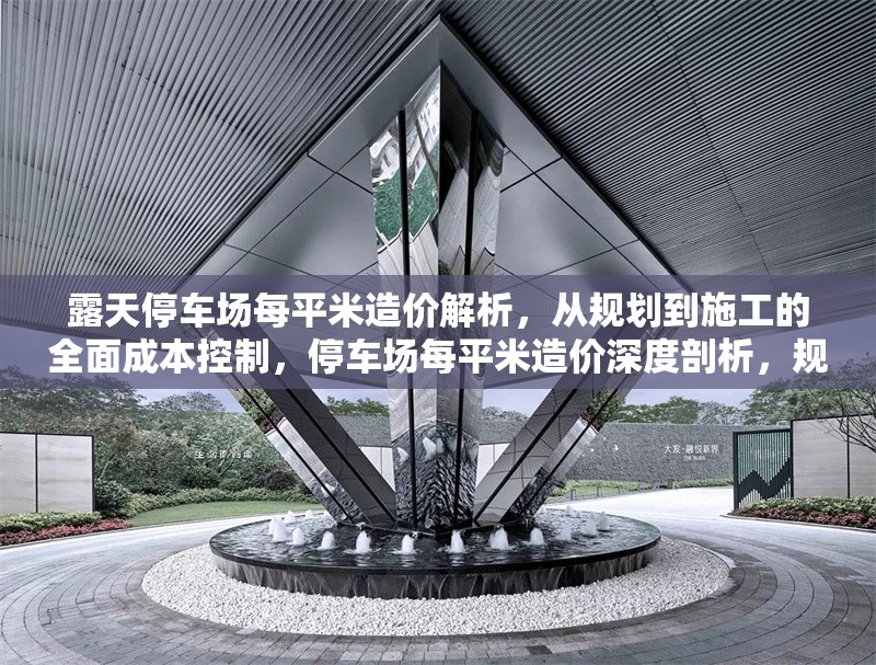 露天停車場(chǎng)每平米造價(jià)解析，從規(guī)劃到施工的全面成本控制，停車場(chǎng)每平米造價(jià)深度剖析，規(guī)劃施工全階段成本控制要點(diǎn) 行業(yè)新聞
