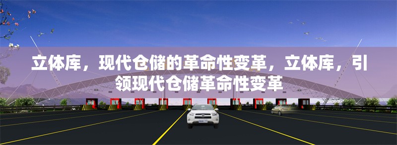 立體庫，現(xiàn)代倉儲的革命性變革，立體庫，引領現(xiàn)代倉儲革命性變革 行業(yè)新聞