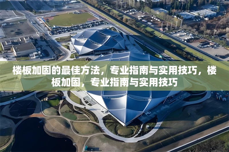 樓板加固的最佳方法，專業(yè)指南與實用技巧，樓板加固，專業(yè)指南與實用技巧 行業(yè)新聞