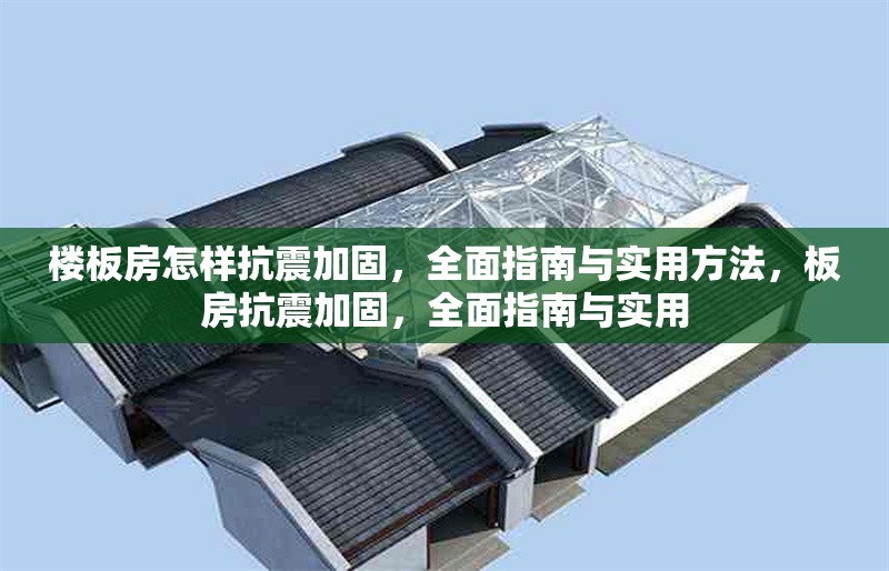 樓板房怎樣抗震加固，全面指南與實用方法，板房抗震加固，全面指南與實用