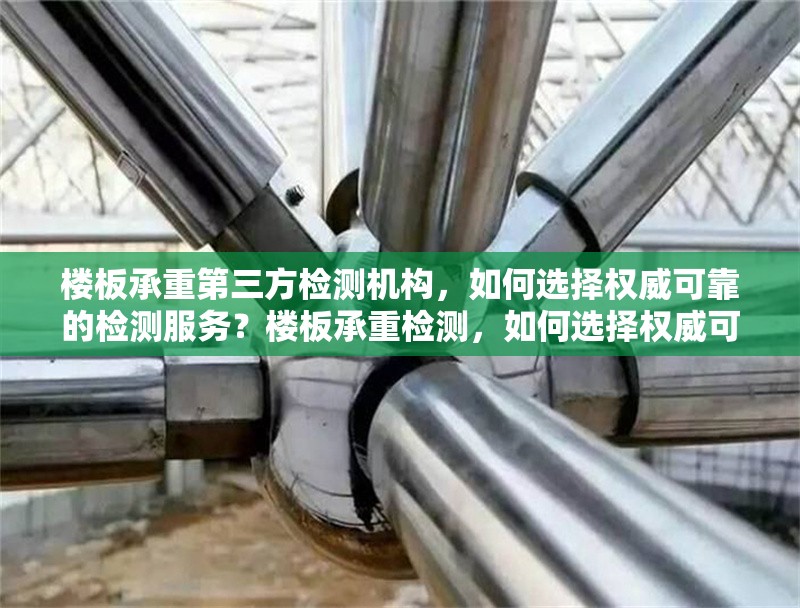 樓板承重第三方檢測(cè)機(jī)構(gòu)，如何選擇權(quán)威可靠的檢測(cè)服務(wù)？樓板承重檢測(cè)，如何選擇權(quán)威可靠第三方 行業(yè)新聞
